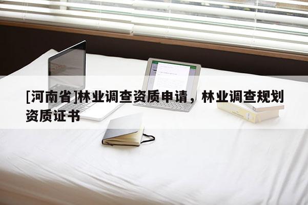 [河南省]林業調查資質申請，林業調查規劃資質證書