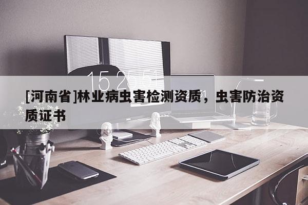 [河南省]林業病蟲害檢測資質，蟲害防治資質證書