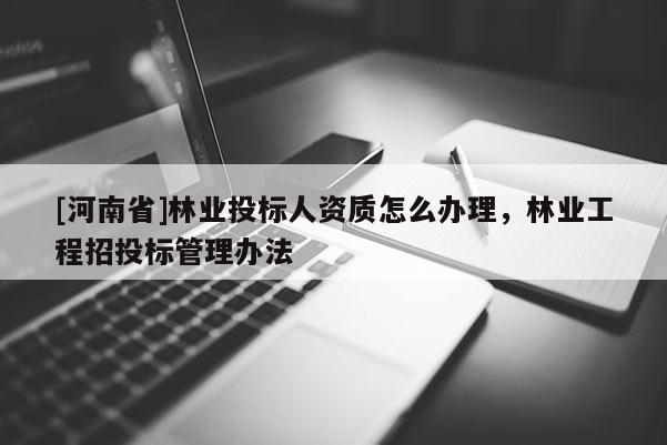 [河南省]林業投標人資質怎么辦理，林業工程招投標管理辦法