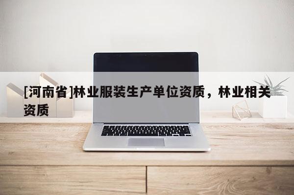 [河南省]林業服裝生產單位資質，林業相關資質