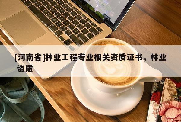 [河南省]林業工程專業相關資質證書，林業 資質