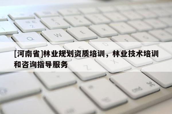 [河南省]林業規劃資質培訓，林業技術培訓和咨詢指導服務