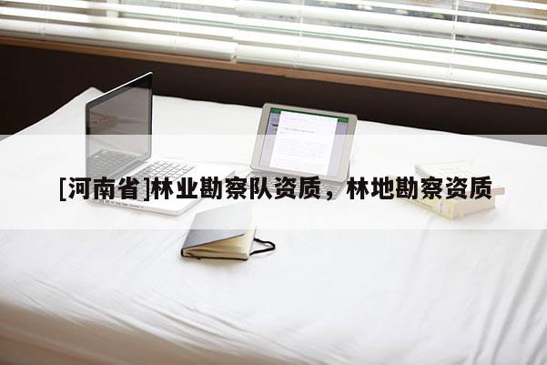 [河南省]林業勘察隊資質，林地勘察資質