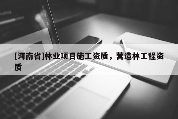 [河南省]林業(yè)項目施工資質(zhì)，營造林工程資質(zhì)