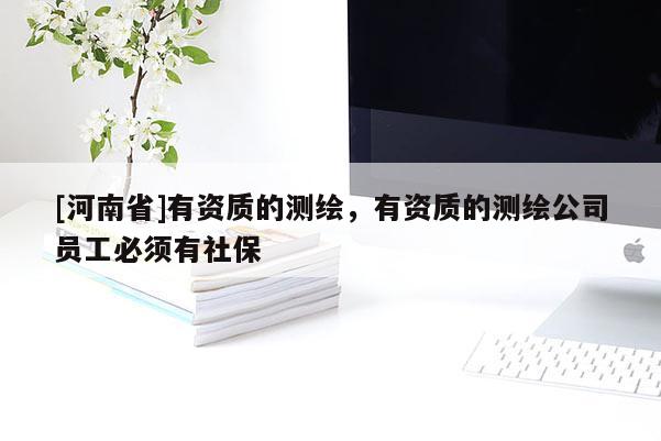 [河南省]有資質的測繪，有資質的測繪公司員工必須有社保