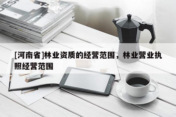 [河南省]林業資質的經營范圍，林業營業執照經營范圍