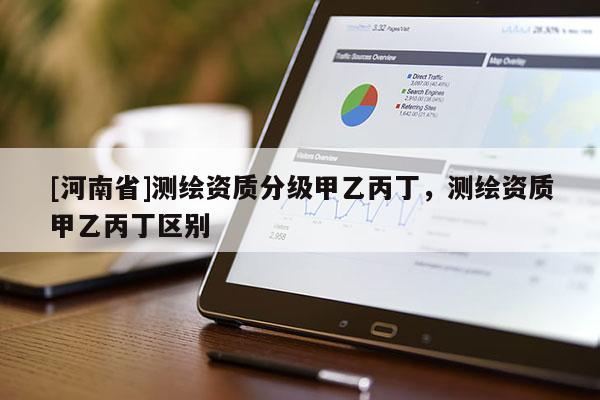 [河南省]測繪資質分級甲乙丙丁，測繪資質甲乙丙丁區別