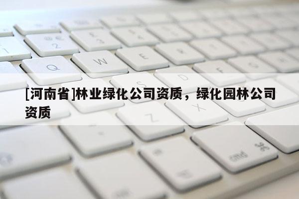[河南省]林業綠化公司資質，綠化園林公司資質
