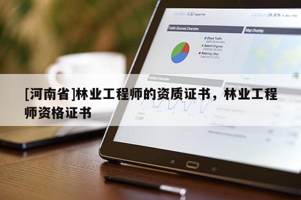 [河南省]林業工程師的資質證書，林業工程師資格證書