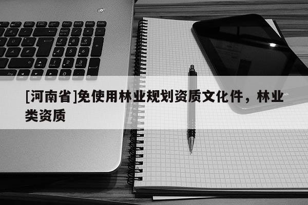 [河南省]免使用林業規劃資質文化件，林業類資質