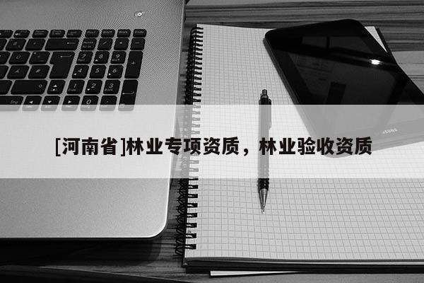 [河南省]林業專項資質，林業驗收資質