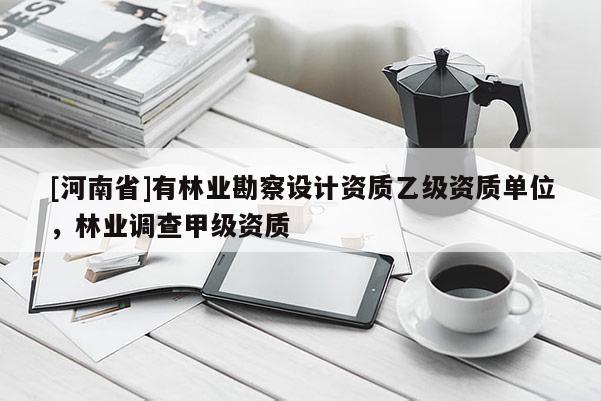 [河南省]有林業(yè)勘察設(shè)計資質(zhì)乙級資質(zhì)單位，林業(yè)調(diào)查甲級資質(zhì)