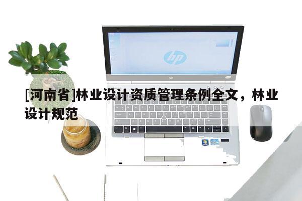 [河南省]林業(yè)設(shè)計資質(zhì)管理條例全文，林業(yè)設(shè)計規(guī)范
