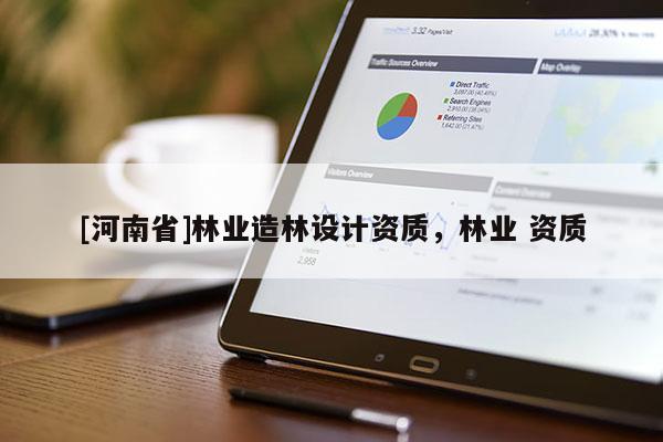 [河南省]林業造林設計資質，林業 資質