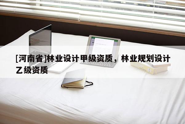[河南省]林業設計甲級資質，林業規劃設計乙級資質