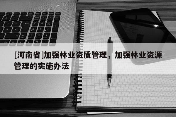 [河南省]加強林業資質管理，加強林業資源管理的實施辦法