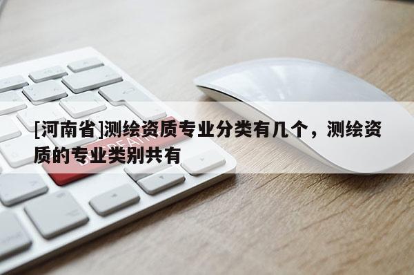 [河南省]測繪資質專業分類有幾個，測繪資質的專業類別共有