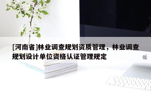 [河南省]林業調查規劃資質管理，林業調查規劃設計單位資格認證管理規定