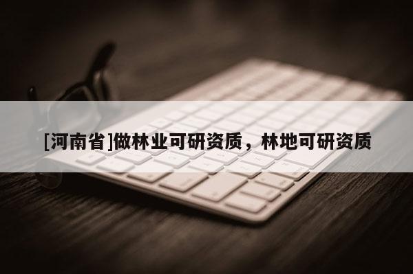 [河南省]做林業可研資質，林地可研資質