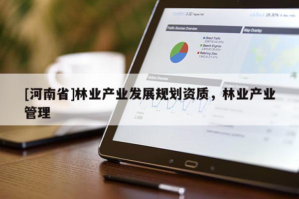 [河南省]林業產業發展規劃資質，林業產業管理