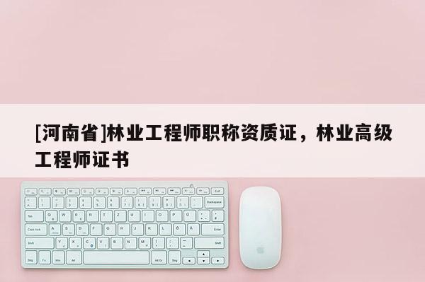 [河南省]林業(yè)工程師職稱資質(zhì)證，林業(yè)高級工程師證書