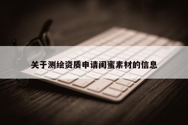 關于測繪資質申請閨蜜素材的信息