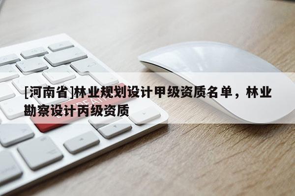[河南省]林業規劃設計甲級資質名單，林業勘察設計丙級資質