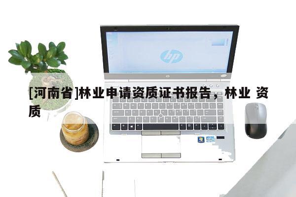 [河南省]林業申請資質證書報告，林業 資質