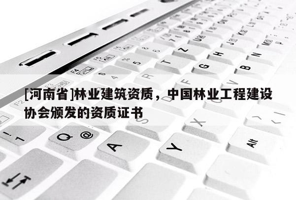 [河南省]林業建筑資質，中國林業工程建設協會頒發的資質證書