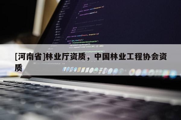 [河南省]林業廳資質，中國林業工程協會資質