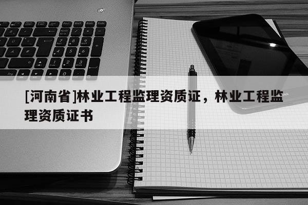 [河南省]林業工程監理資質證，林業工程監理資質證書