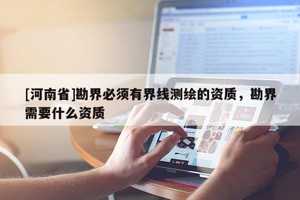 [河南省]勘界必須有界線測繪的資質，勘界需要什么資質