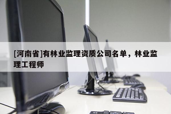 [河南省]有林業監理資質公司名單，林業監理工程師