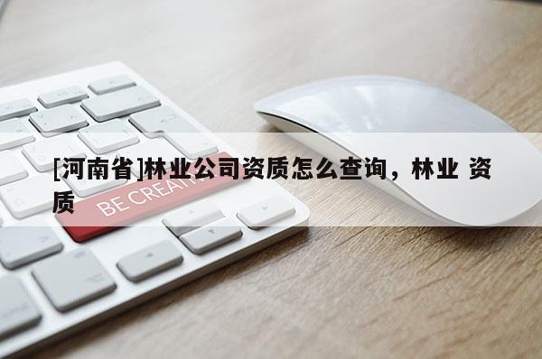 [河南省]林業公司資質怎么查詢，林業 資質