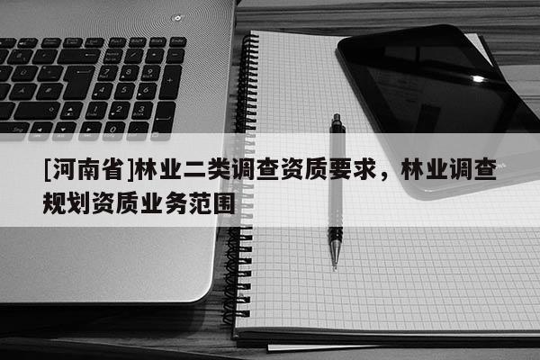 [河南省]林業二類調查資質要求，林業調查規劃資質業務范圍
