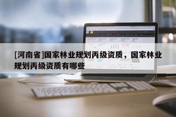 [河南省]國家林業規劃丙級資質，國家林業規劃丙級資質有哪些