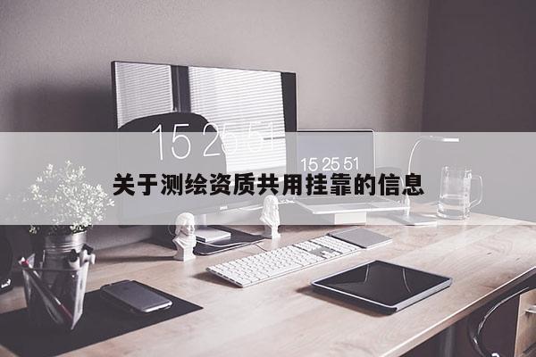 關于測繪資質共用 *** 的信息