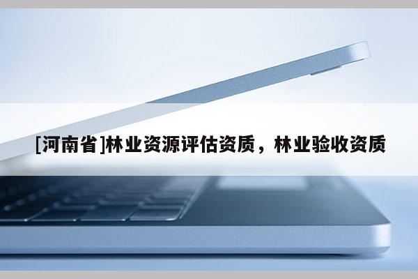 [河南省]林業資源評估資質，林業驗收資質