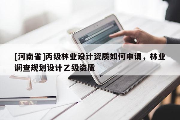 [河南省]丙級林業設計資質如何申請，林業調查規劃設計乙級資質