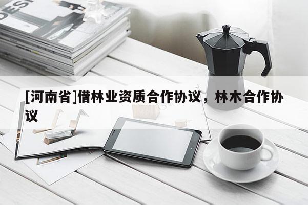 [河南省]借林業資質合作協議，林木合作協議