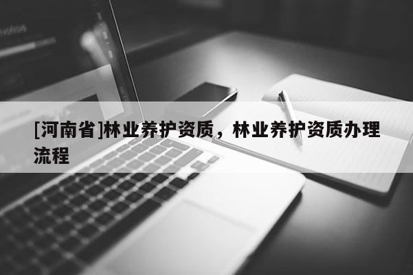[河南省]林業(yè)養(yǎng)護(hù)資質(zhì)，林業(yè)養(yǎng)護(hù)資質(zhì)辦理流程