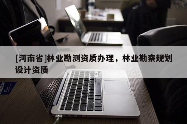 [河南省]林業勘測資質辦理，林業勘察規劃設計資質