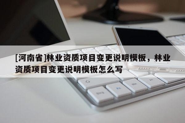 [河南省]林業資質項目變更說明模板，林業資質項目變更說明模板怎么寫