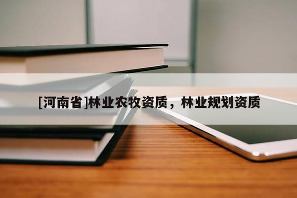 [河南省]林業(yè)農(nóng)牧資質(zhì)，林業(yè)規(guī)劃資質(zhì)