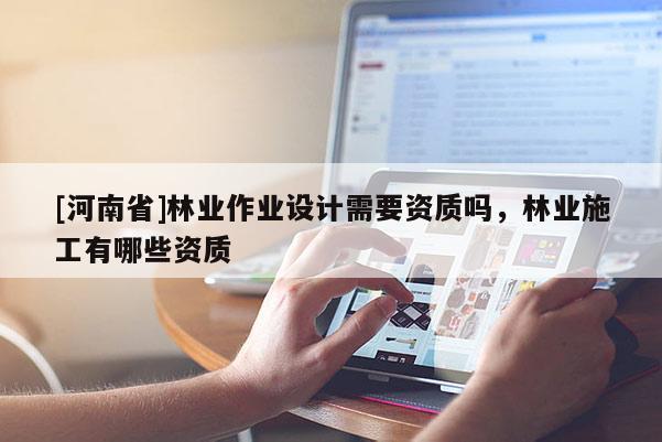 [河南省]林業作業設計需要資質嗎，林業施工有哪些資質