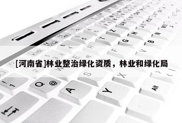 [河南省]林業整治綠化資質，林業和綠化局