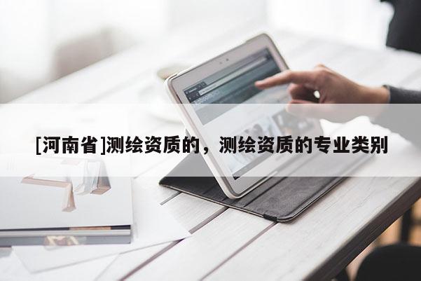 [河南省]測繪資質的，測繪資質的專業類別