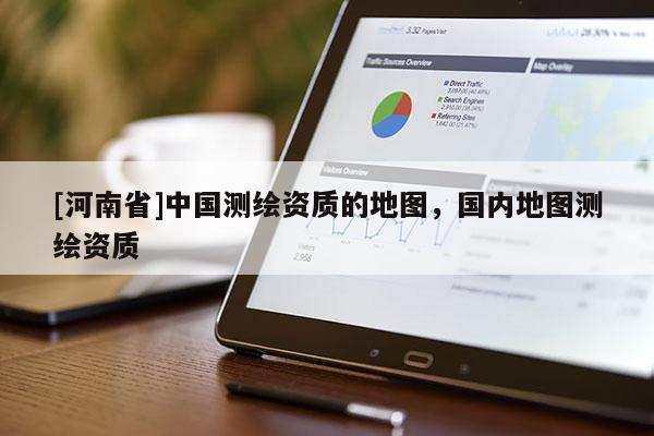 [河南省]中國測繪資質的地圖，國內地圖測繪資質