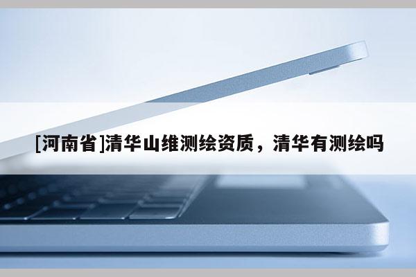 [河南省]清華山維測繪資質，清華有測繪嗎