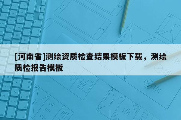 [河南省]測繪資質檢查結果模板下載，測繪質檢報告模板